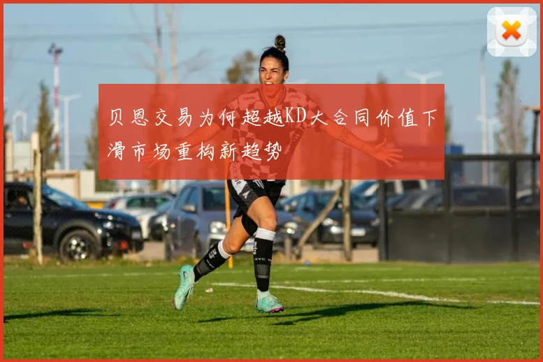 贝恩交易为何超越KD大合同价值下滑市场重构新趋势