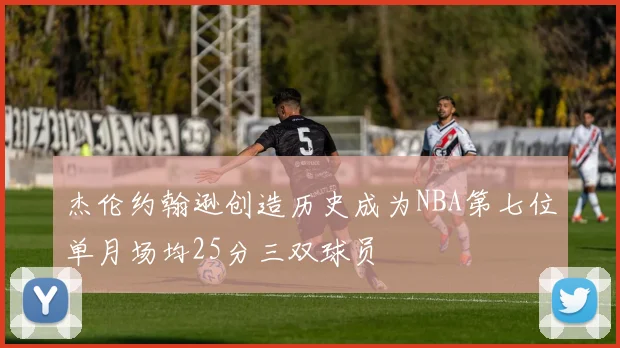 杰伦约翰逊创造历史成为NBA第七位单月场均25分三双球员