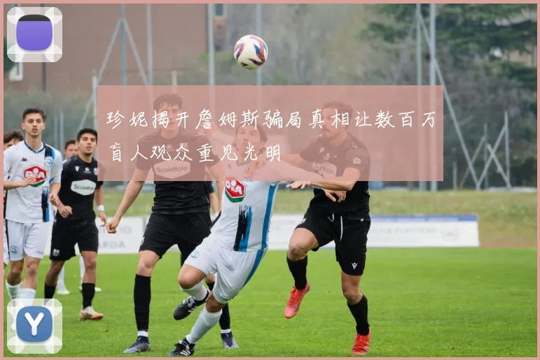 珍妮揭开詹姆斯骗局真相让数百万盲人观众重见光明
