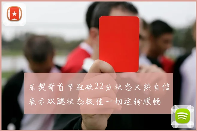 东契奇首节狂砍22分状态火热自信表示双腿状态极佳一切运转顺畅
