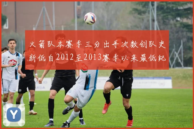 火箭队本赛季三分出手次数创队史新低自2012至2013赛季以来最低纪录