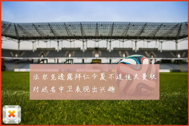 法尔克透露拜仁今夏不追佳夫曼联对这名中卫表现出兴趣