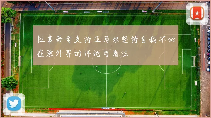 拉基蒂奇支持亚马尔坚持自我不必在意外界的评论与看法