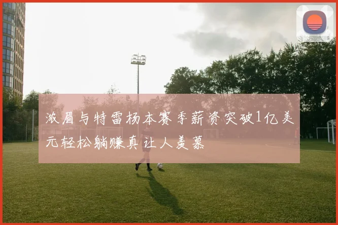 浓眉与特雷杨本赛季薪资突破1亿美元轻松躺赚真让人羡慕