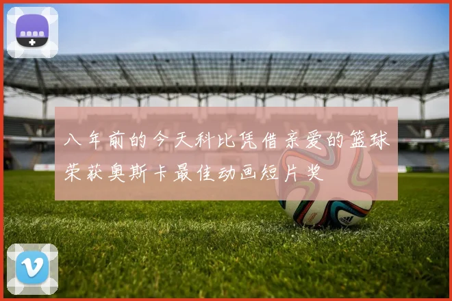 八年前的今天科比凭借亲爱的篮球荣获奥斯卡最佳动画短片奖