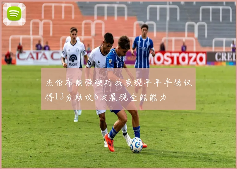 杰伦布朗强硬对抗表现平平半场仅得13分助攻6次展现全能能力