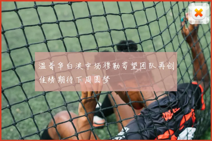 温哥华白浪中场穆勒寄望团队再创佳绩期待下周圆梦