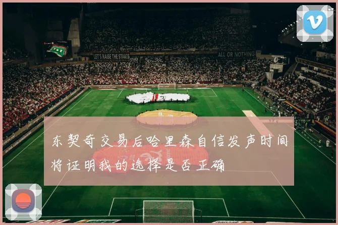 东契奇交易后哈里森自信发声时间将证明我的选择是否正确