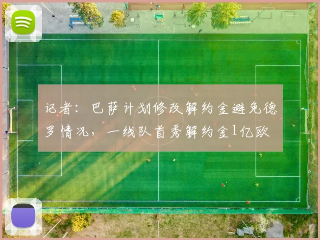 记者：巴萨计划修改解约金避免德罗情况，一线队首秀解约金1亿欧