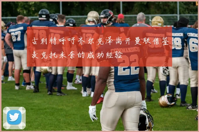 古利特呼吁齐尔克泽离开曼联借鉴麦克托米奈的成功经验