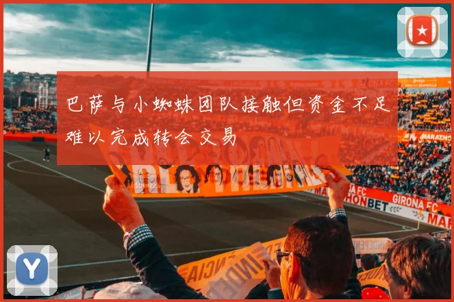 巴萨与小蜘蛛团队接触但资金不足难以完成转会交易