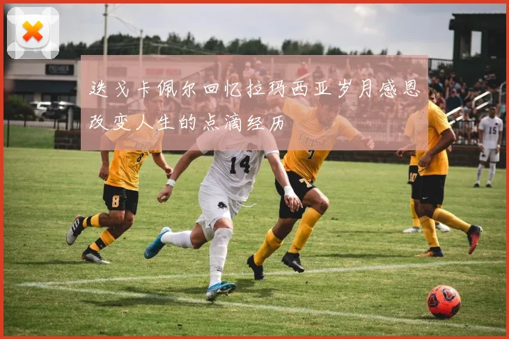 迭戈卡佩尔回忆拉玛西亚岁月感恩改变人生的点滴经历