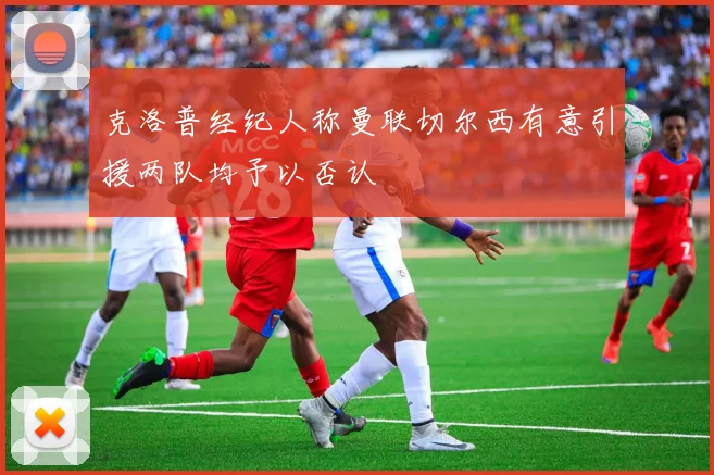 克洛普经纪人称曼联切尔西有意引援两队均予以否认